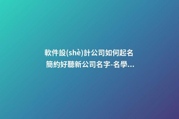 軟件設(shè)計公司如何起名 簡約好聽新公司名字-名學(xué)網(wǎng)-第1張-公司起名-玄機派